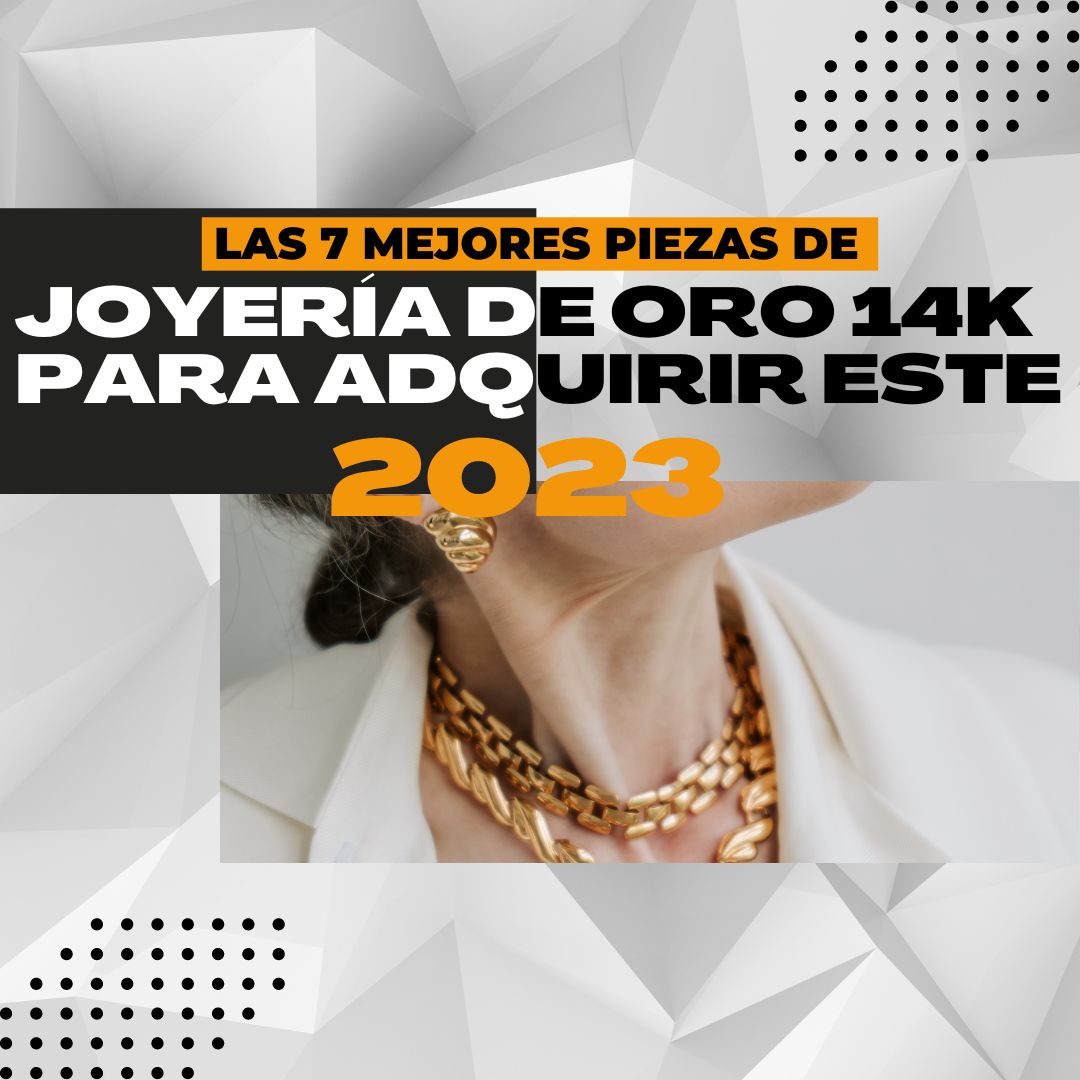 Joyería de oro 14K las 7 mejores piezas para adquirir en el 2023